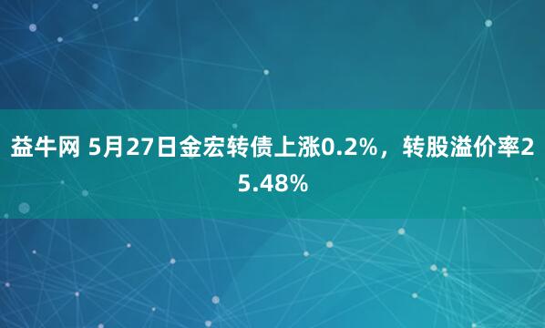 益牛网 5月27日金宏转债上涨0.2%,转股溢价率25.48%