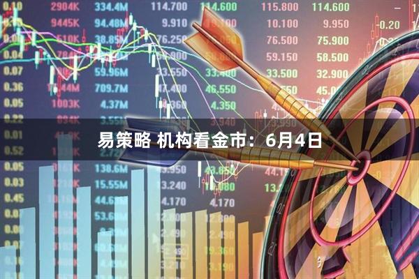易策略 机构看金市：6月4日
