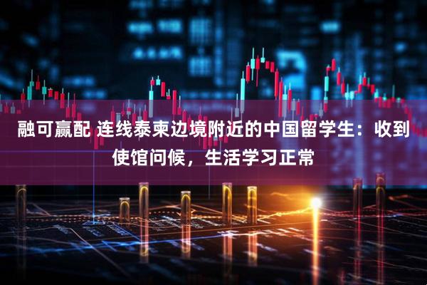 融可赢配 连线泰柬边境附近的中国留学生：收到使馆问候，生活学习正常