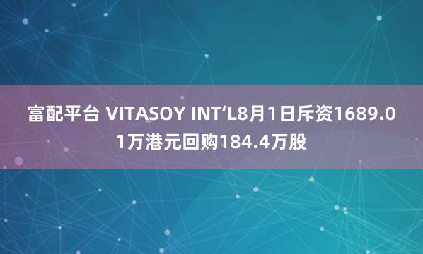 富配平台 VITASOY INT‘L8月1日斥资1689.01万港元回购184.4万股