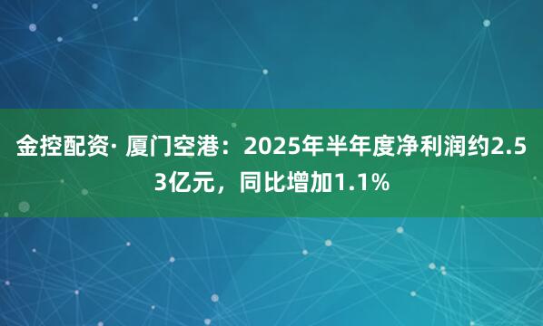 金控配资· 厦门空港:2025年半年度净利润约2.53亿元,同比增加1.1%