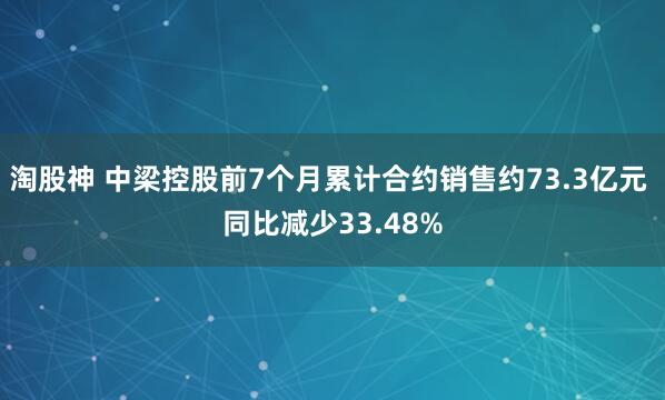 淘股神 中梁控股前7个月累计合约销售约73.3亿元 同比减少33.48%