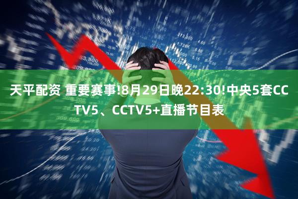 天平配资 重要赛事!8月29日晚22:30!中央5套CCTV5、CCTV5+直播节目表
