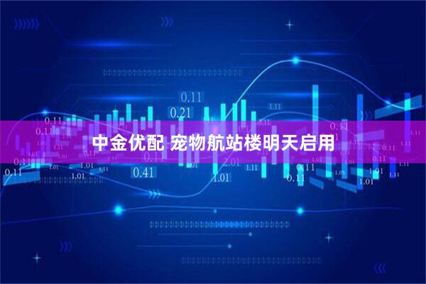 中金优配 宠物航站楼明天启用
