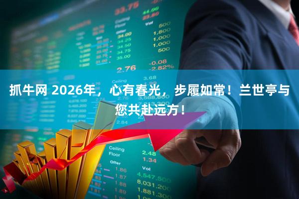 抓牛网 2026年，心有春光，步履如常！兰世亭与您共赴远方！