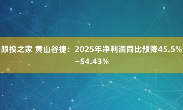 跟投之家 黄山谷捷：2025年净利润同比预降45.5%—54.43%