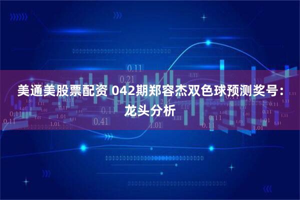 美通美股票配资 042期郑容杰双色球预测奖号：龙头分析